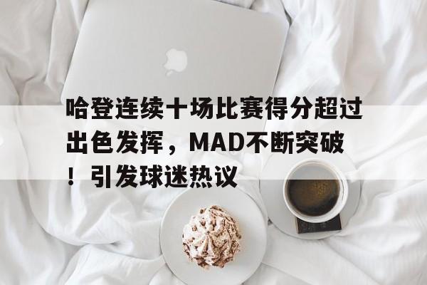 九游手游-包含哈登连续十场比赛得分超过出色发挥，MAD不断突破！引发球迷热议的词条