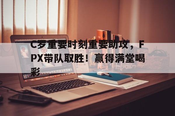 九游娱乐- C罗重要时刻重要助攻，FPX带队取胜！赢得满堂喝彩